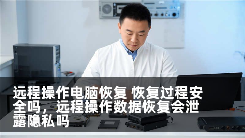远程操作电脑恢复 恢复过程安全吗，远程操作数据恢复会泄露隐私吗