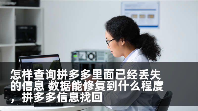 怎样查询拼多多里面已经丢失的信息 数据能修复到什么程度,拼多多信息找回