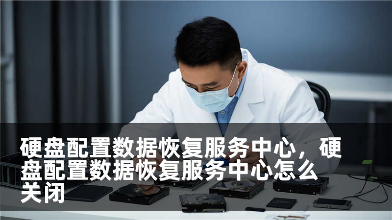硬盘配置数据恢复服务中心，硬盘配置数据恢复服务中心怎么关闭