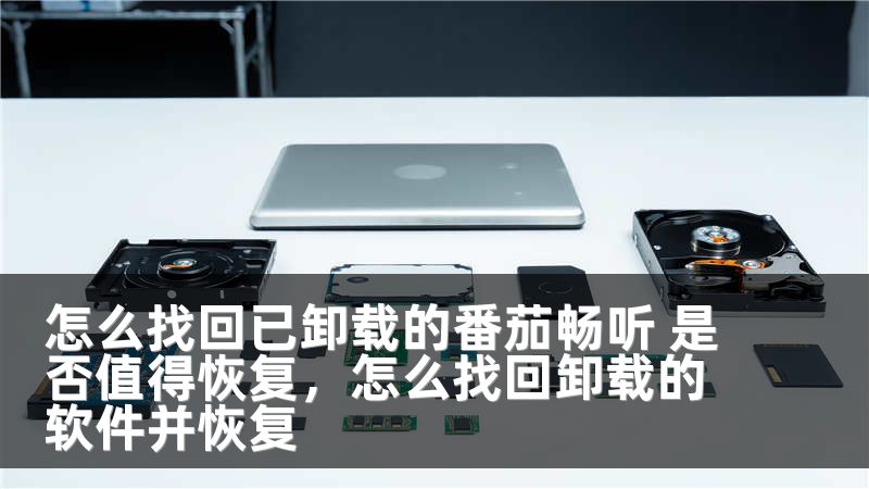 怎么找回已卸载的番茄畅听 是否值得恢复，怎么找回卸载的软件并恢复