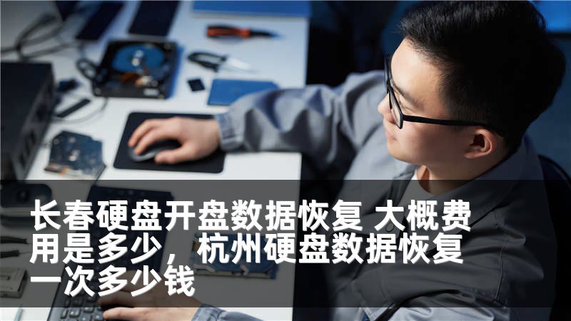 长春硬盘开盘数据恢复 大概费用是多少，杭州硬盘数据恢复一次多少钱