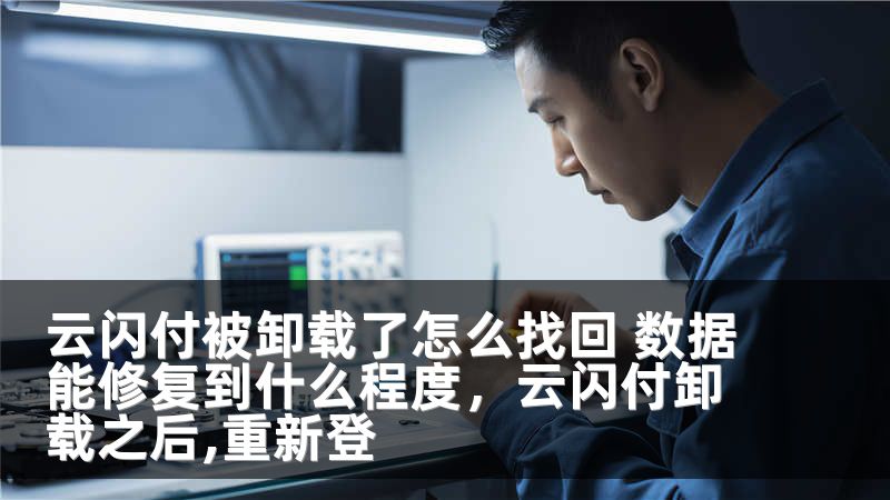 云闪付被卸载了怎么找回 数据能修复到什么程度,云闪付卸载之后,重新登