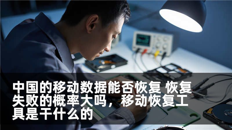 中国的移动数据能否恢复 恢复失败的概率大吗，移动恢复工具是干什么的