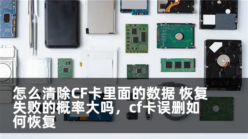 怎么清除CF卡里面的数据 恢复失败的概率大吗，cf卡误删如何恢复