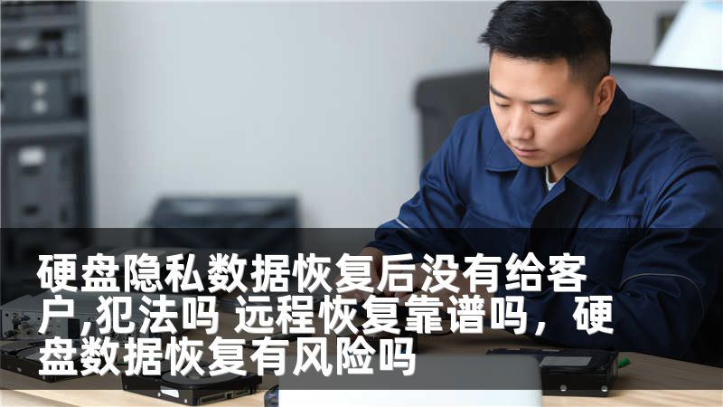 硬盘隐私数据恢复后没有给客户,犯法吗 远程恢复靠谱吗，硬盘数据恢复有风险吗
