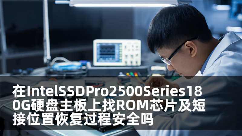 在IntelSSDPro2500Series180G硬盘主板上找ROM芯片及短接位置恢复过程安全吗
