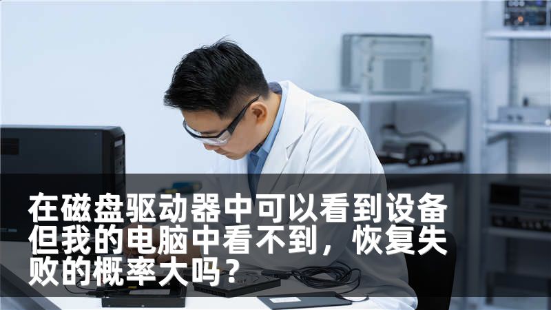 在磁盘驱动器中可以看到设备但我的电脑中看不到，恢复失败的概率大吗？