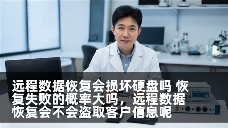 远程数据恢复会损坏硬盘吗 恢复失败的概率大吗,远程数据恢复会不会盗取客户信息呢