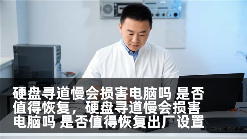 硬盘寻道慢会损害电脑吗 是否值得恢复，硬盘寻道慢会损害电脑吗 是否值得恢复出厂设置