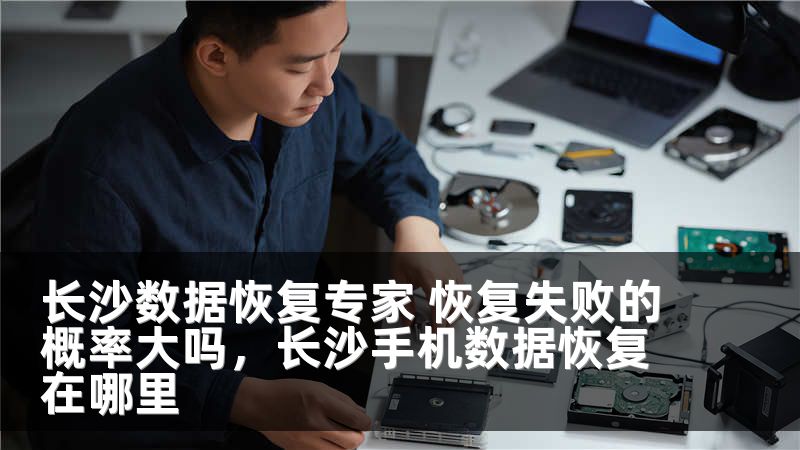 长沙数据恢复专家 恢复失败的概率大吗，长沙手机数据恢复在哪里