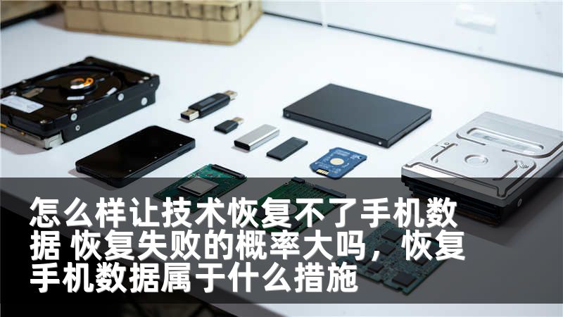 怎么样让技术恢复不了手机数据 恢复失败的概率大吗，恢复手机数据属于什么措施