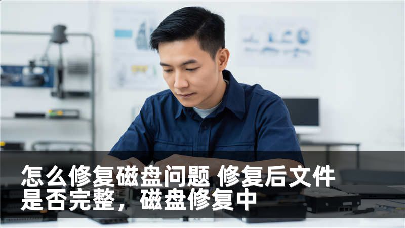 怎么修复磁盘问题 修复后文件是否完整，磁盘修复中