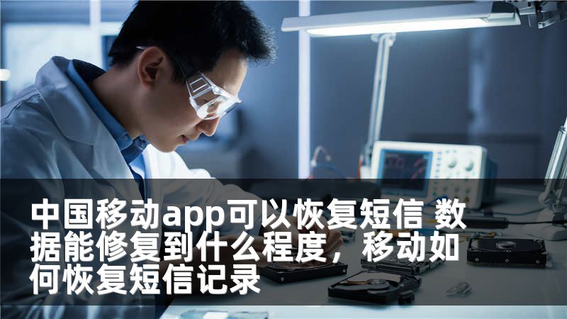 中国移动app可以恢复短信 数据能修复到什么程度，移动如何恢复短信记录