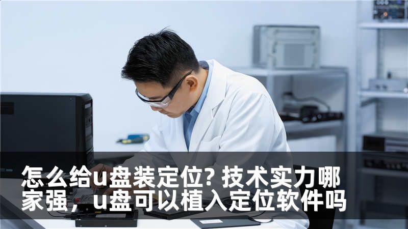 怎么给u盘装定位? 技术实力哪家强,u盘可以植入定位软件吗