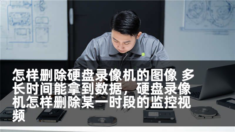 怎样删除硬盘录像机的图像 多长时间能拿到数据，硬盘录像机怎样删除某一时段的监控视频