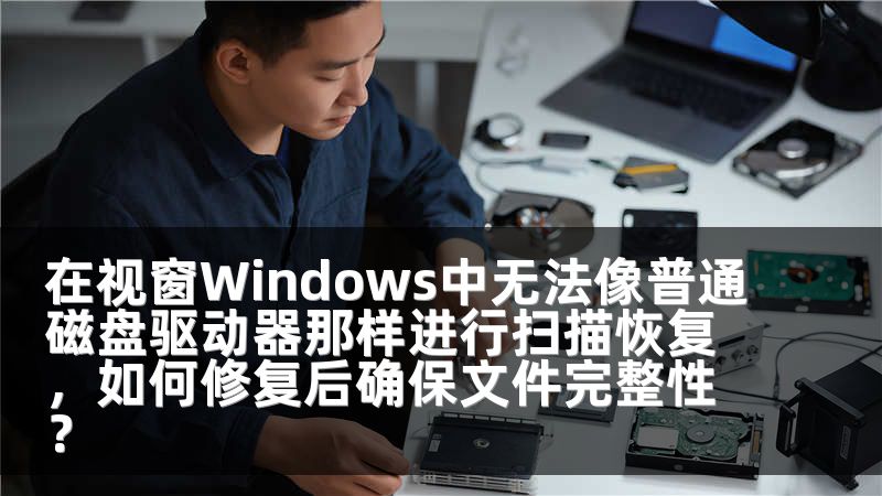 在视窗Windows中无法像普通磁盘驱动器那样进行扫描恢复，如何修复后确保文件完整性？