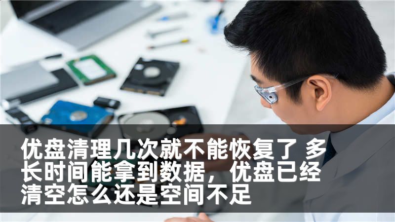 优盘清理几次就不能恢复了 多长时间能拿到数据，优盘已经清空怎么还是空间不足