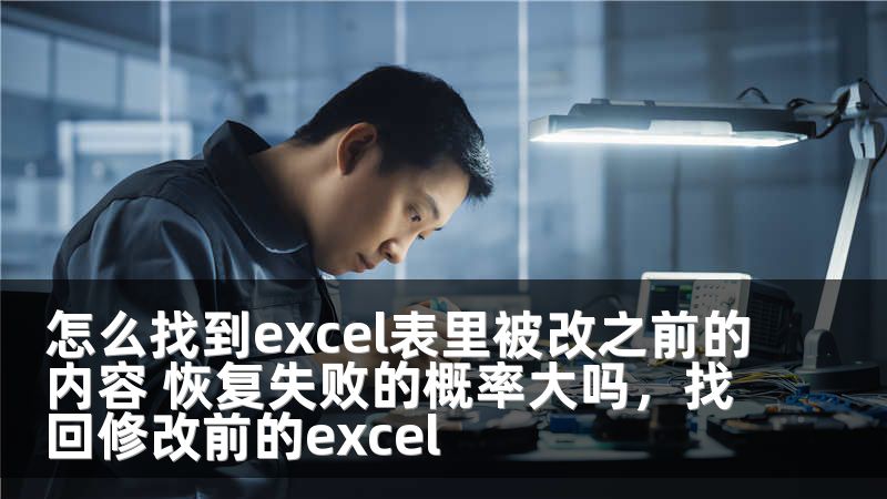 怎么找到excel表里被改之前的内容 恢复失败的概率大吗，找回修改前的excel