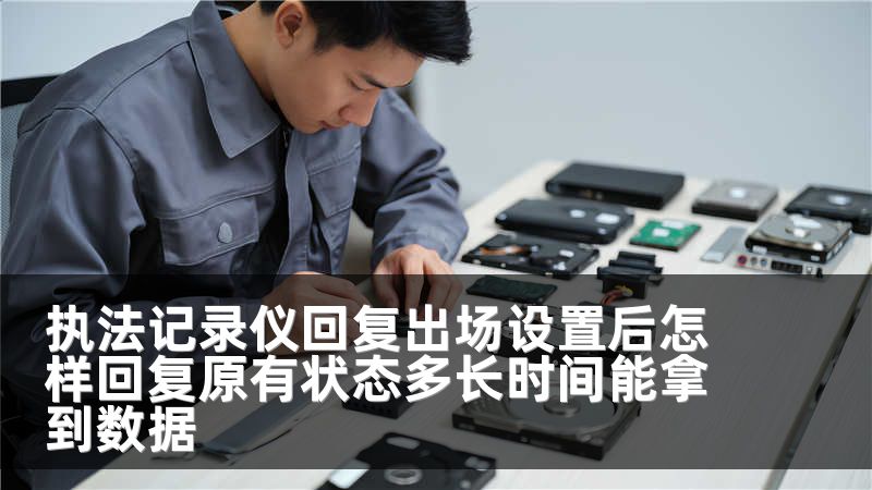 执法记录仪回复出场设置后怎样回复原有状态多长时间能拿到数据