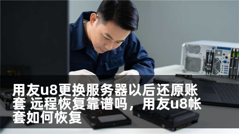 用友u8更换服务器以后还原账套 远程恢复靠谱吗，用友u8帐套如何恢复