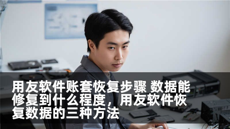 用友软件账套恢复步骤 数据能修复到什么程度,用友软件恢复数据的三种方法