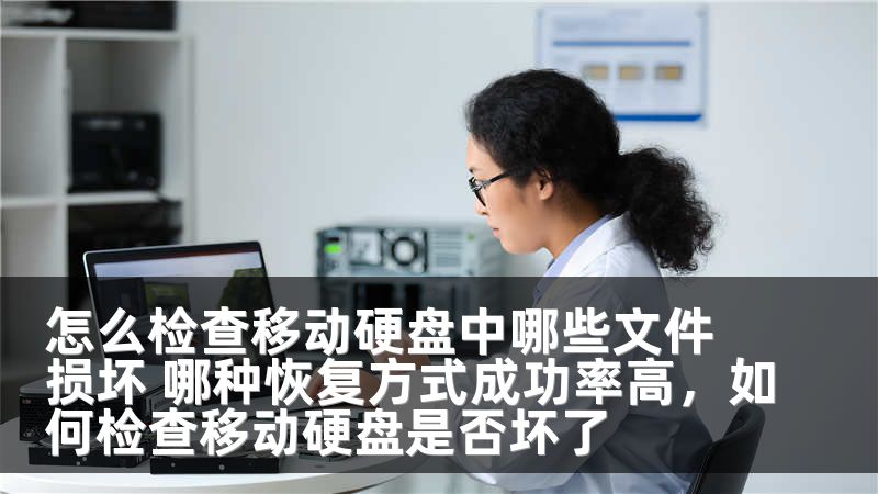 怎么检查移动硬盘中哪些文件损坏 哪种恢复方式成功率高，如何检查移动硬盘是否坏了