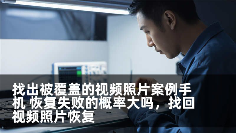 找出被覆盖的视频照片案例手机 恢复失败的概率大吗，找回视频照片恢复