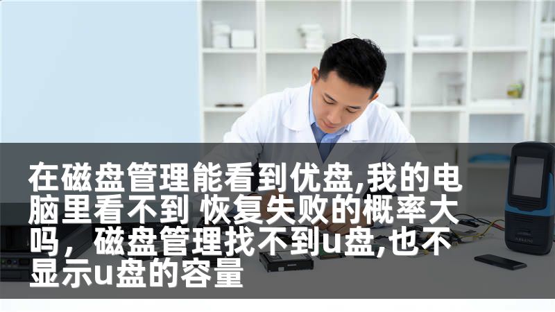 在磁盘管理能看到优盘,我的电脑里看不到 恢复失败的概率大吗，磁盘管理找不到u盘,也不显示u盘的容量