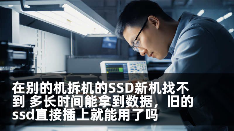 在别的机拆机的SSD新机找不到 多长时间能拿到数据，旧的ssd直接插上就能用了吗