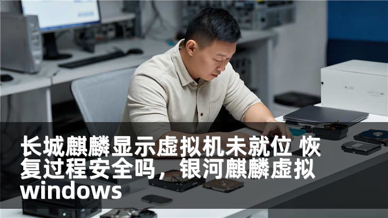 长城麒麟显示虚拟机未就位 恢复过程安全吗,银河麒麟虚拟windows