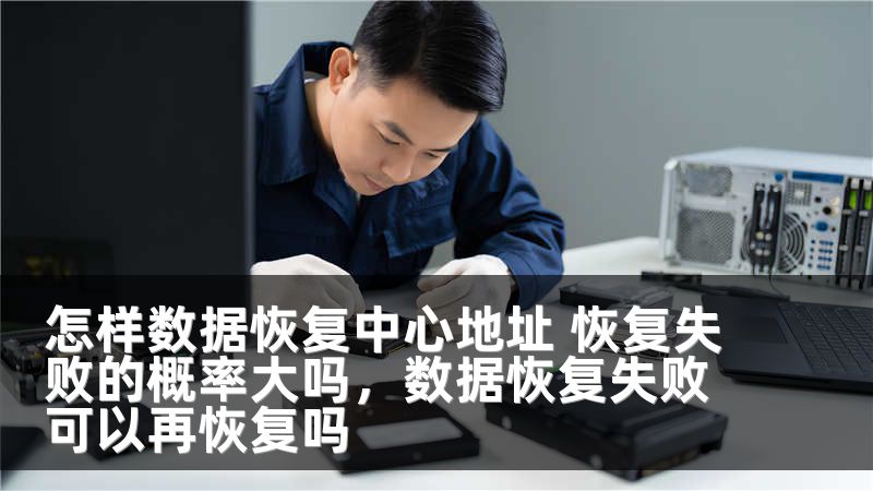 怎样数据恢复中心地址 恢复失败的概率大吗，数据恢复失败可以再恢复吗