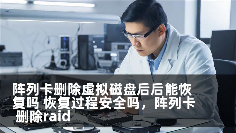 阵列卡删除虚拟磁盘后后能恢复吗 恢复过程安全吗，阵列卡 删除raid
