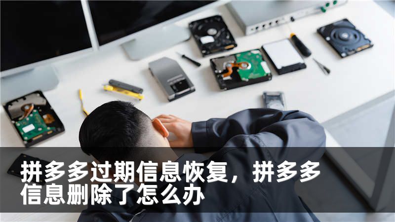 拼多多过期信息恢复，拼多多信息删除了怎么办