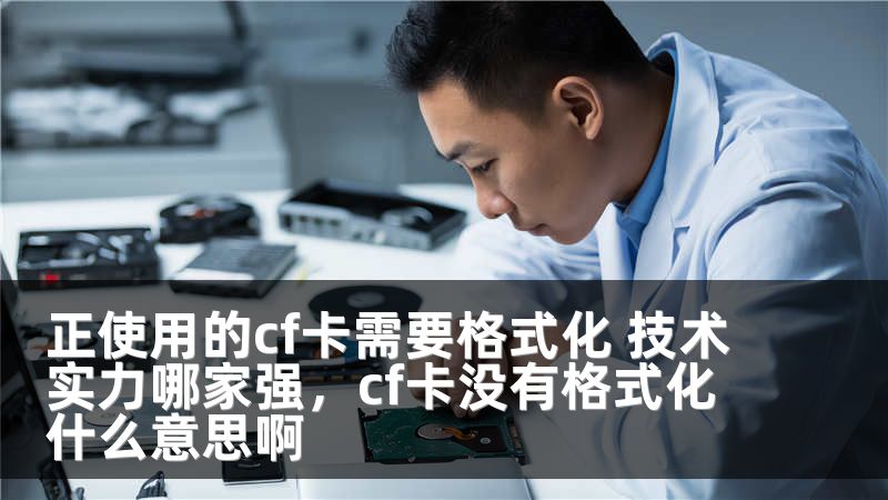 正使用的cf卡需要格式化 技术实力哪家强，cf卡没有格式化什么意思啊