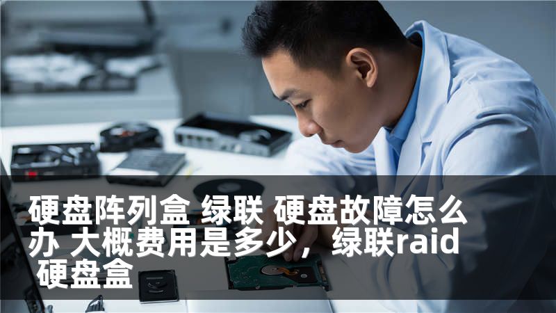 硬盘阵列盒 绿联 硬盘故障怎么办 大概费用是多少,绿联raid 硬盘盒