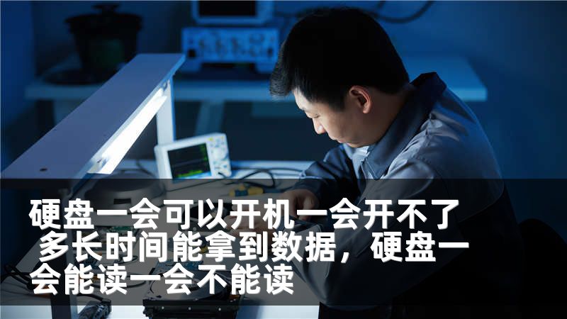 硬盘一会可以开机一会开不了 多长时间能拿到数据，硬盘一会能读一会不能读