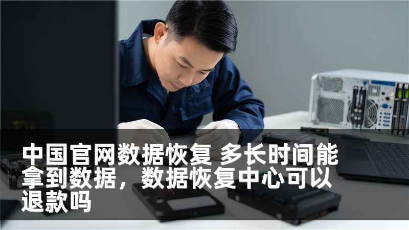 中国官网数据恢复 多长时间能拿到数据,数据恢复中心可以退款吗