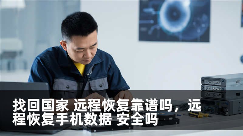 找回国家 远程恢复靠谱吗,远程恢复手机数据 安全吗
