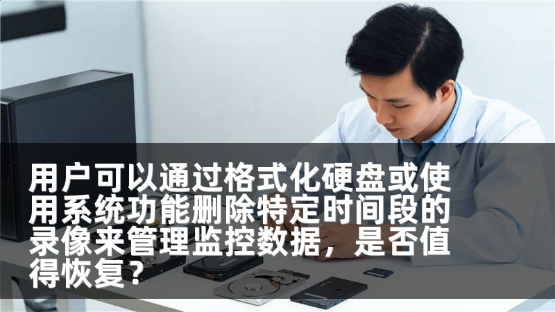 用户可以通过格式化硬盘或使用系统功能删除特定时间段的录像来管理监控数据,是否值得恢复?