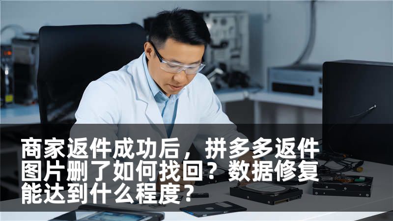 商家返件成功后，拼多多返件图片删了如何找回？数据修复能达到什么程度？