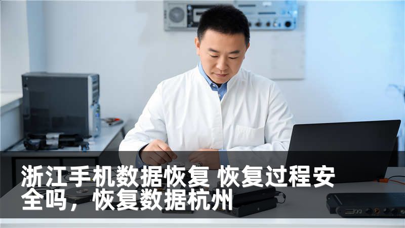 浙江手机数据恢复 恢复过程安全吗，恢复数据杭州