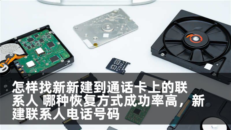 怎样找新新建到通话卡上的联系人 哪种恢复方式成功率高，新建联系人电话号码