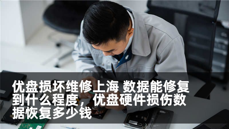 优盘损坏维修上海 数据能修复到什么程度，优盘硬件损伤数据恢复多少钱