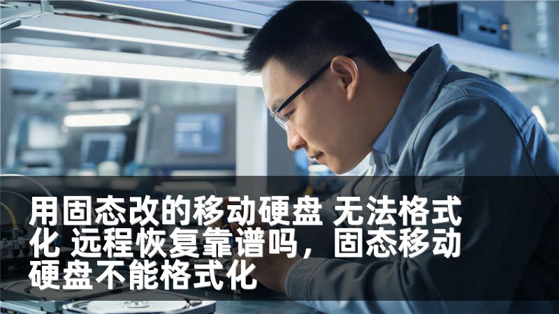 用固态改的移动硬盘 无法格式化 远程恢复靠谱吗，固态移动硬盘不能格式化