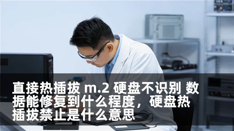 直接热插拔 m.2 硬盘不识别 数据能修复到什么程度,硬盘热插拔禁止是什么意思