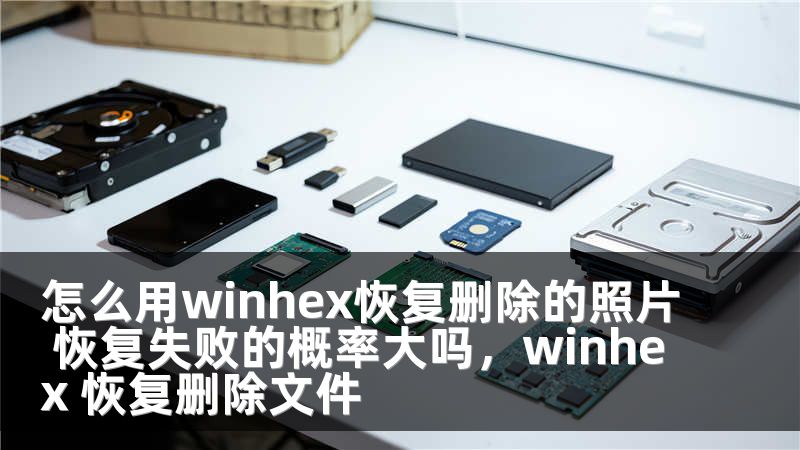 怎么用winhex恢复删除的照片 恢复失败的概率大吗,winhex 恢复删除文件
