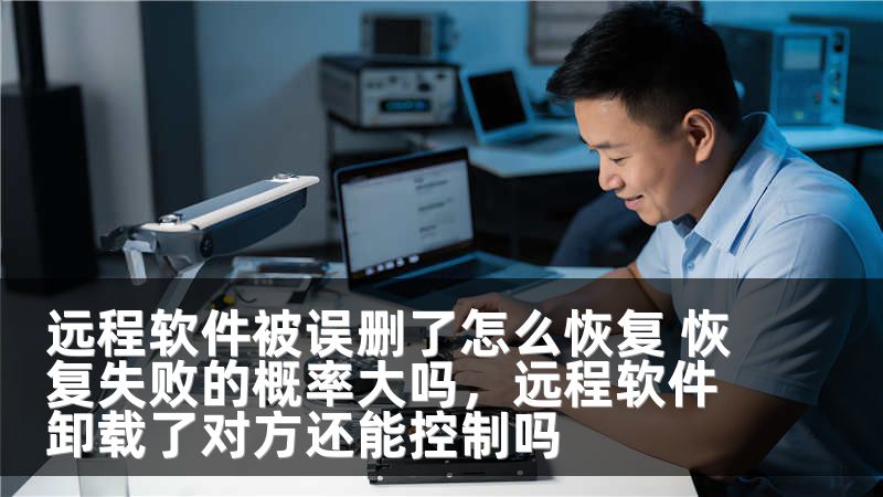 远程软件被误删了怎么恢复 恢复失败的概率大吗，远程软件卸载了对方还能控制吗