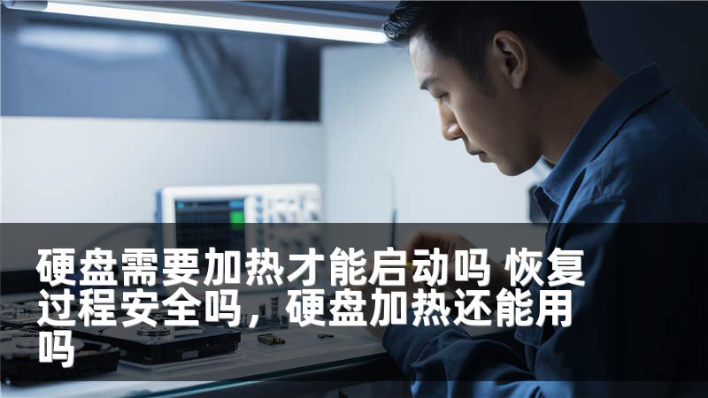 硬盘需要加热才能启动吗 恢复过程安全吗，硬盘加热还能用吗