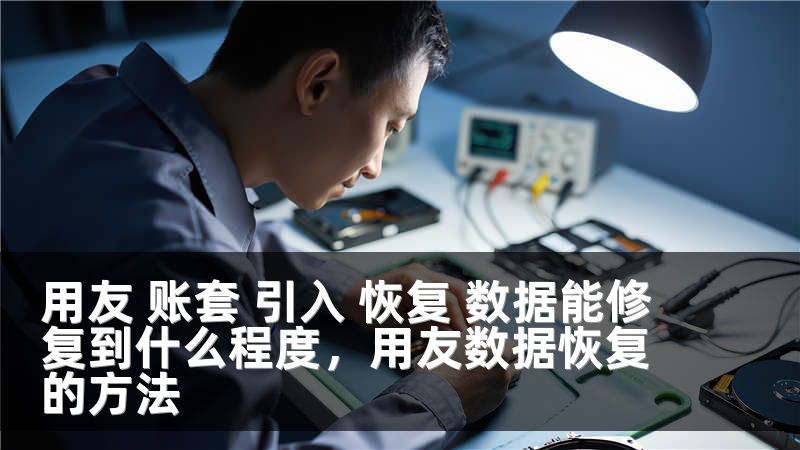 用友 账套 引入 恢复 数据能修复到什么程度，用友数据恢复的方法