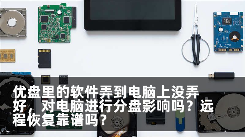 优盘里的软件弄到电脑上没弄好，对电脑进行分盘影响吗？远程恢复靠谱吗？